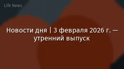 Новости дня | 3 февраля 2026 г. — утренний выпуск