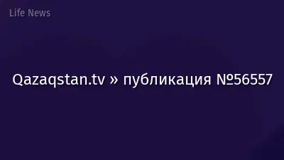 Qazaqstan.tv » публикация №56557