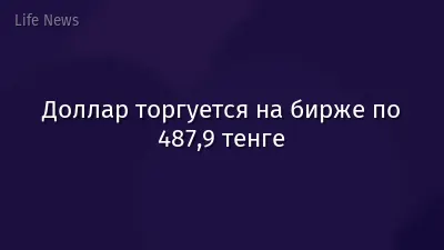 Доллар торгуется на бирже по 487,9 тенге