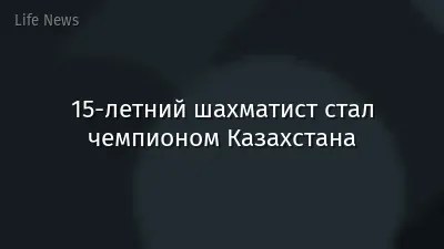 15-летний шахматист стал чемпионом Казахстана