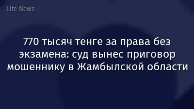 770 тысяч тенге за права без экзамена: суд вынес приговор мошеннику в Жамбылской области
