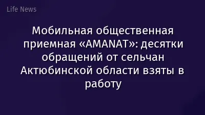 Мобильная общественная приемная «AMANAT»: десятки обращений от сельчан Актюбинской области взяты в работу