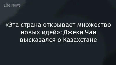 «Эта страна открывает множество новых идей»: Джеки Чан высказался о Казахстане