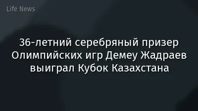 36-летний серебряный призер Олимпийских игр Демеу Жадраев выиграл Кубок Казахстана