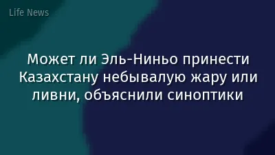 Может ли Эль-Ниньо принести Казахстану небывалую жару или ливни, объяснили синоптики