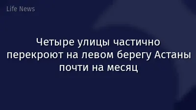 Четыре улицы частично перекроют на левом берегу Астаны почти на месяц