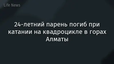 24-летний парень погиб при катании на квадроцикле в горах Алматы