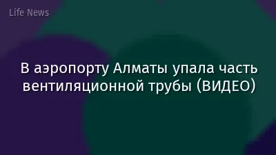 В аэропорту Алматы упала часть вентиляционной трубы (ВИДЕО)