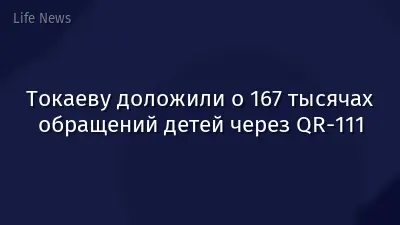 Токаеву доложили о 167 тысячах обращений детей через QR-111