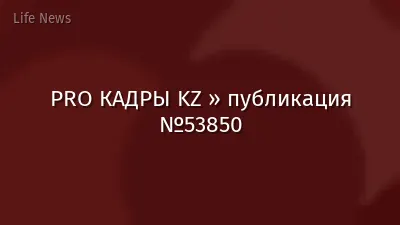 PRO КАДРЫ KZ » публикация №53850
