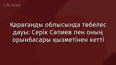 Қарағанды облысында төбелес дауы: Серік Сәпиев пен оның орынбасары қызметінен кетті