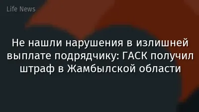 Не нашли нарушения в излишней выплате подрядчику: ГАСК получил штраф в Жамбылской области