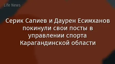 Серик Сапиев и Даурен Есимханов покинули свои посты в управлении спорта Карагандинской области