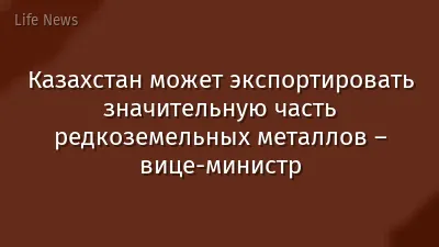 Казахстан может экспортировать значительную часть редкоземельных металлов – вице-министр