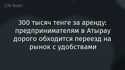 300 тысяч тенге за аренду: предпринимателям в Атырау дорого обходится переезд на рынок с удобствами