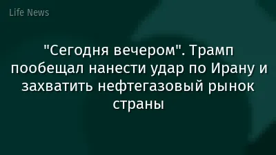 "Сегодня вечером". Трамп пообещал нанести удар по Ирану и захватить нефтегазовый рынок страны