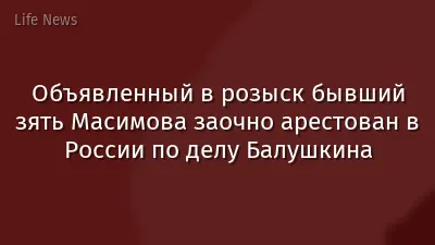 Объявленный в розыск бывший зять Масимова заочно арестован в России по делу Балушкина