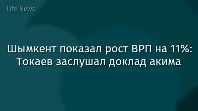 Шымкент показал рост ВРП на 11%: Токаев заслушал доклад акима