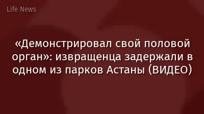«Демонстрировал свой половой орган»: извращенца задержали в одном из парков Астаны (ВИДЕО)