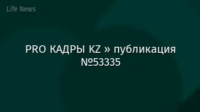 PRO КАДРЫ KZ » публикация №53335