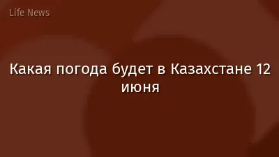Какая погода будет в Казахстане 12 июня
