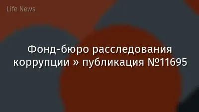 Фонд-бюро расследования коррупции » публикация №11695