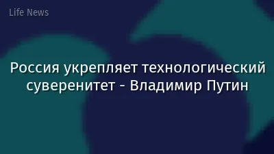 Россия укрепляет технологический суверенитет - Владимир Путин