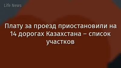 Плату за проезд приостановили на 14 дорогах Казахстана – список участков