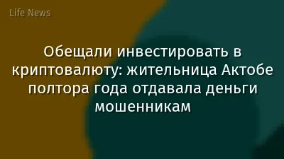 Обещали инвестировать в криптовалюту: жительница Актобе полтора года отдавала деньги мошенникам