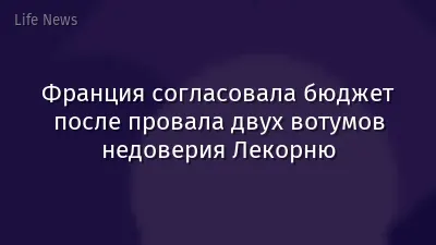 Франция согласовала бюджет после провала двух вотумов недоверия Лекорню