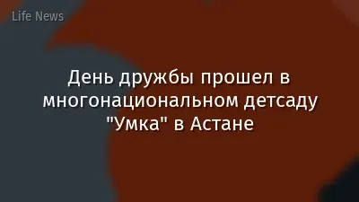 День дружбы прошел в многонациональном детсаду "Умка" в Астане
