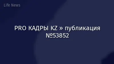 PRO КАДРЫ KZ » публикация №53852