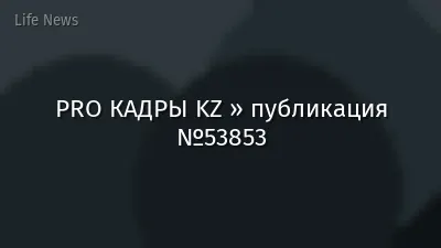 PRO КАДРЫ KZ » публикация №53853