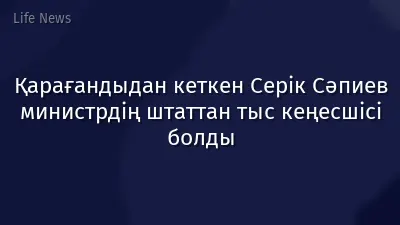 Қарағандыдан кеткен Серік Сәпиев министрдің штаттан тыс кеңесшісі болды