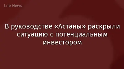 В руководстве «Астаны» раскрыли ситуацию с потенциальным инвестором