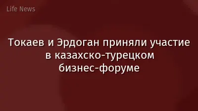 Токаев и Эрдоган приняли участие в казахско-турецком бизнес-форуме