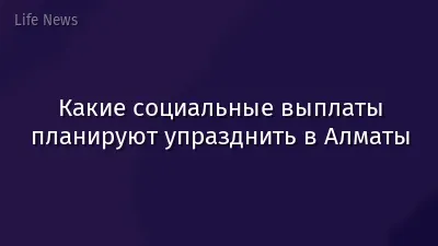 Какие социальные выплаты планируют упразднить в Алматы