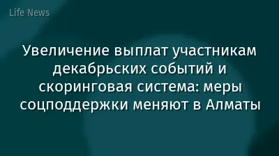 Увеличение выплат участникам декабрьских событий и скоринговая система: меры соцподдержки меняют в Алматы