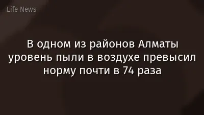 В одном из районов Алматы уровень пыли в воздухе превысил норму почти в 74 раза