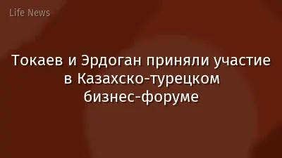 Токаев и Эрдоган приняли участие в Казахско-турецком бизнес-форуме
