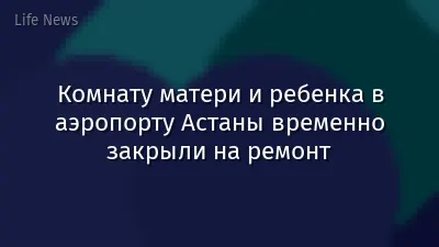 Комнату матери и ребенка в аэропорту Астаны временно закрыли на ремонт