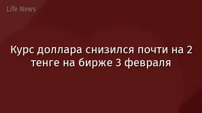 Курс доллара снизился почти на 2 тенге на бирже 3 февраля