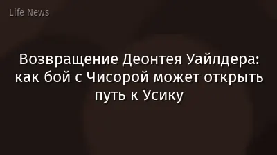 Возвращение Деонтея Уайлдера: как бой с Чисорой может открыть путь к Усику