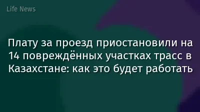 Плату за проезд приостановили на 14 повреждённых участках трасс в Казахстане: как это будет работать