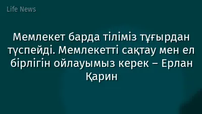 Мемлекет барда тіліміз тұғырдан түспейді. Мемлекетті сақтау мен ел бірлігін ойлауымыз керек – Ерлан Қарин