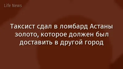 Таксист сдал в ломбард Астаны золото, которое должен был доставить в другой город