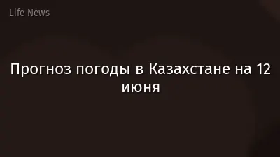 Прогноз погоды в Казахстане на 12 июня