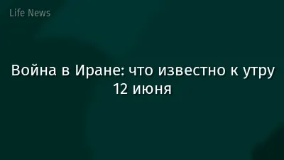 Война в Иране: что известно к утру 12 июня