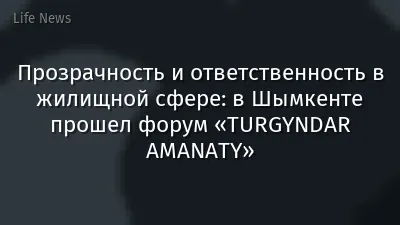 Прозрачность и ответственность в жилищной сфере: в Шымкенте прошел форум «TURGYNDAR AMANATY»