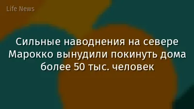 Сильные наводнения на севере Марокко вынудили покинуть дома более 50 тыс. человек